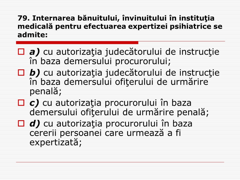 79. Internarea bănuitului, învinuitului în instituţia medicală pentru efectuarea expertizei psihiatrice se admite: a)